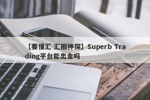 【要懂汇 汇圈神探】Superb Trading平台能出金吗
-第1张图片-要懂汇圈网