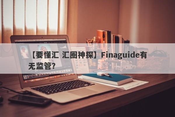 【要懂汇 汇圈神探】Finaguide有无监管？
-第1张图片-要懂汇圈网