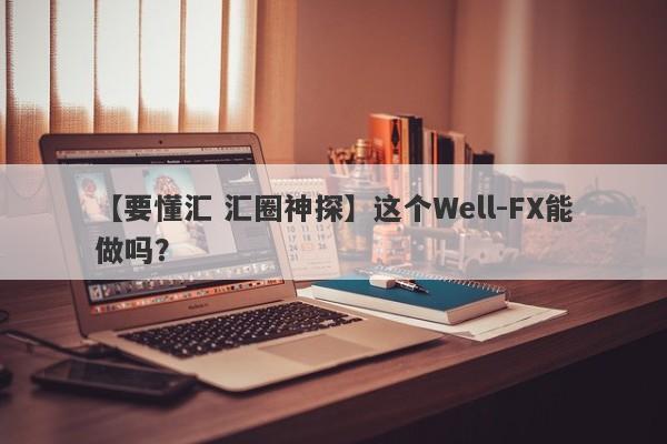 【要懂汇 汇圈神探】这个Well-FX能做吗？
-第1张图片-要懂汇圈网