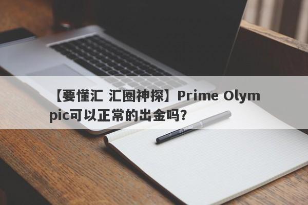 【要懂汇 汇圈神探】Prime Olympic可以正常的出金吗？
-第1张图片-要懂汇圈网