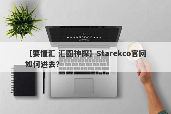 【要懂汇 汇圈神探】Starekco官网如何进去？
-第1张图片-要懂汇圈网