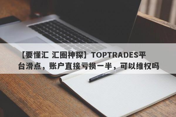 【要懂汇 汇圈神探】TOPTRADES平台滑点，账户直接亏损一半，可以维权吗
-第1张图片-要懂汇圈网