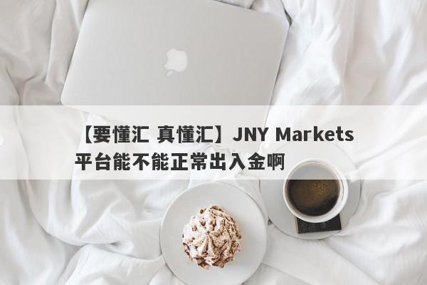 【要懂汇 真懂汇】JNY Markets平台能不能正常出入金啊
-第1张图片-要懂汇圈网