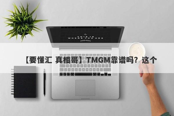 【要懂汇 真相哥】TMGM靠谱吗？这个
-第1张图片-要懂汇圈网