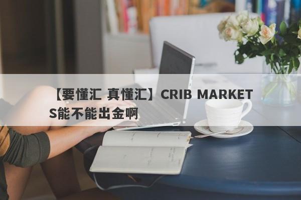 【要懂汇 真懂汇】CRIB MARKETS能不能出金啊
-第1张图片-要懂汇圈网