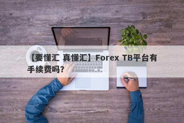 【要懂汇 真懂汇】Forex TB平台有手续费吗？
-第1张图片-要懂汇圈网