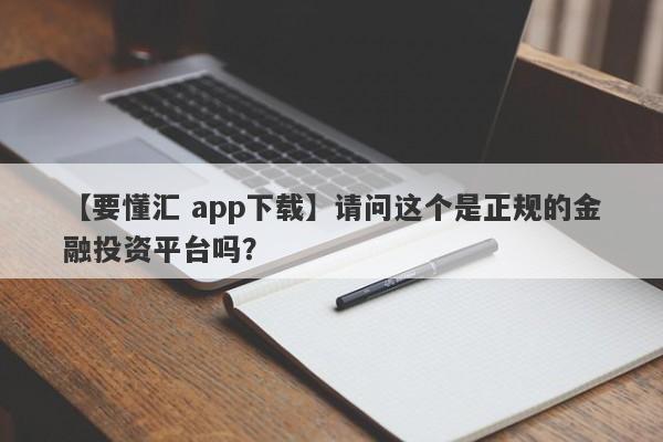 【要懂汇 app下载】请问这个是正规的金融投资平台吗？
-第1张图片-要懂汇圈网