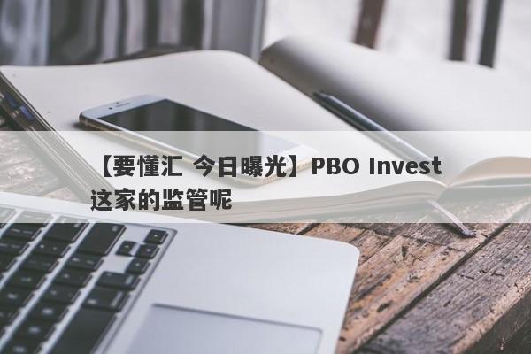 【要懂汇 今日曝光】PBO Invest这家的监管呢
-第1张图片-要懂汇圈网