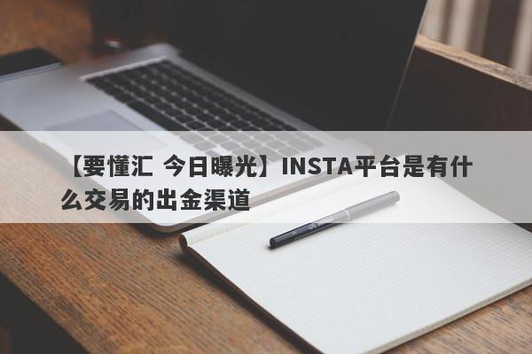 【要懂汇 今日曝光】INSTA平台是有什么交易的出金渠道
-第1张图片-要懂汇圈网