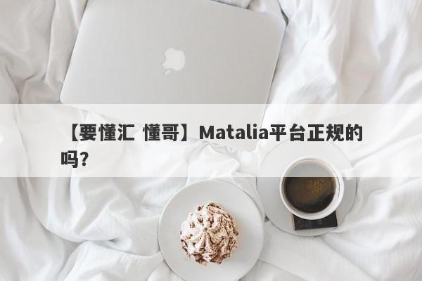 【要懂汇 懂哥】Matalia平台正规的吗？
-第1张图片-要懂汇圈网