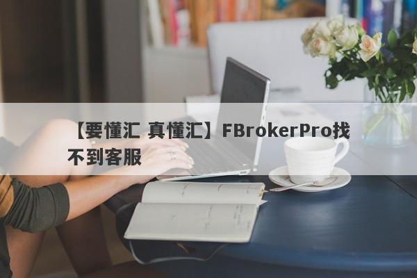 【要懂汇 真懂汇】FBrokerPro找不到客服
-第1张图片-要懂汇圈网