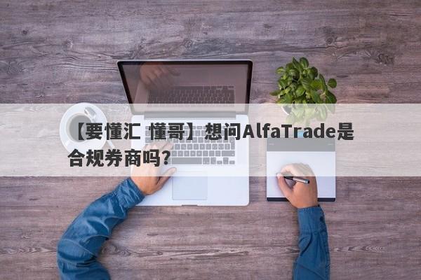 【要懂汇 懂哥】想问AlfaTrade是合规券商吗？
-第1张图片-要懂汇圈网