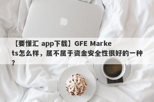 【要懂汇 app下载】GFE Markets怎么样，属不属于资金安全性很好的一种？
-第1张图片-要懂汇圈网