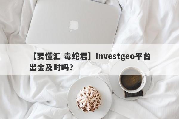 【要懂汇 毒蛇君】Investgeo平台出金及时吗？
-第1张图片-要懂汇圈网