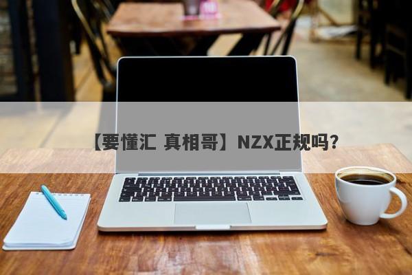 【要懂汇 真相哥】NZX正规吗？
-第1张图片-要懂汇圈网