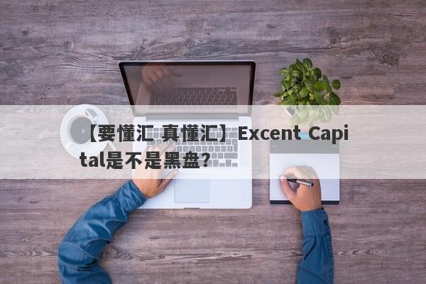 【要懂汇 真懂汇】Excent Capital是不是黑盘？
-第1张图片-要懂汇圈网