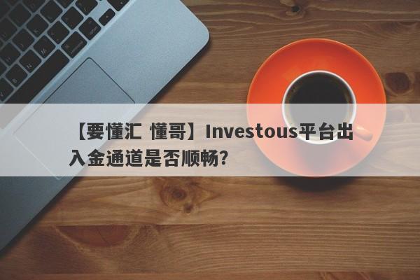 【要懂汇 懂哥】Investous平台出入金通道是否顺畅？
-第1张图片-要懂汇圈网