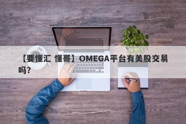 【要懂汇 懂哥】OMEGA平台有美股交易吗？
-第1张图片-要懂汇圈网