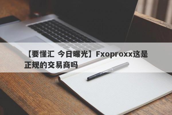 【要懂汇 今日曝光】Fxoproxx这是正规的交易商吗
-第1张图片-要懂汇圈网