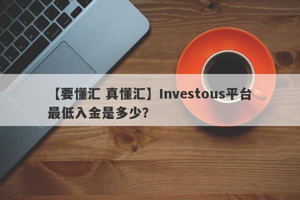 【要懂汇 真懂汇】Investous平台最低入金是多少？
-第1张图片-要懂汇圈网