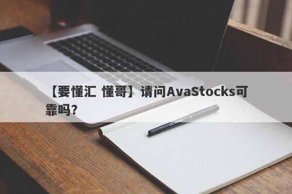 【要懂汇 懂哥】请问AvaStocks可靠吗？
-第1张图片-要懂汇圈网