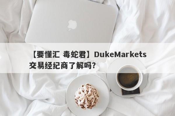 【要懂汇 毒蛇君】DukeMarkets交易经纪商了解吗？
-第1张图片-要懂汇圈网