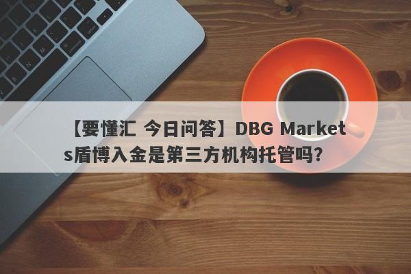 【要懂汇 今日问答】DBG Markets盾博入金是第三方机构托管吗？
-第1张图片-要懂汇圈网