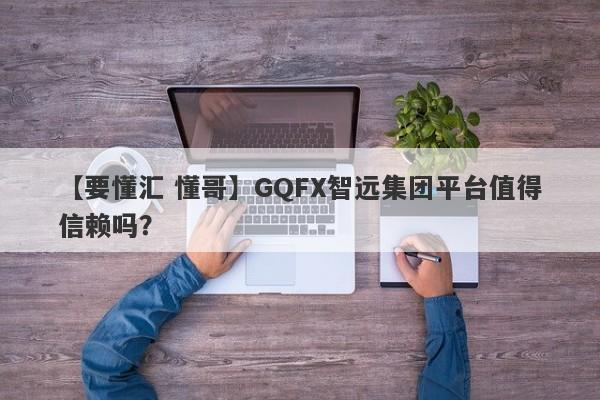 【要懂汇 懂哥】GQFX智远集团平台值得信赖吗？
-第1张图片-要懂汇圈网