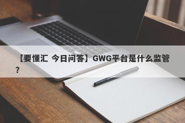 【要懂汇 今日问答】GWG平台是什么监管？
-第1张图片-要懂汇圈网