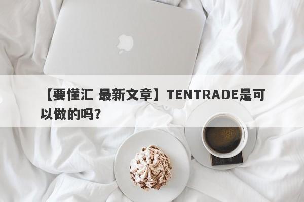 【要懂汇 最新文章】TENTRADE是可以做的吗？
-第1张图片-要懂汇圈网