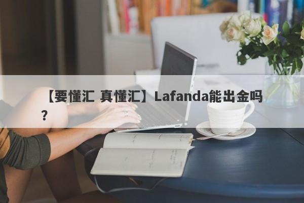 【要懂汇 真懂汇】Lafanda能出金吗？
-第1张图片-要懂汇圈网