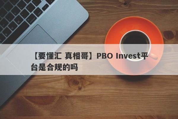 【要懂汇 真相哥】PBO Invest平台是合规的吗
-第1张图片-要懂汇圈网