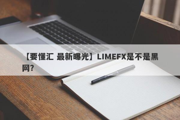 【要懂汇 最新曝光】LIMEFX是不是黑网？
-第1张图片-要懂汇圈网