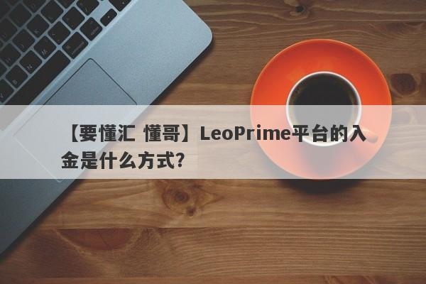 【要懂汇 懂哥】LeoPrime平台的入金是什么方式？
-第1张图片-要懂汇圈网