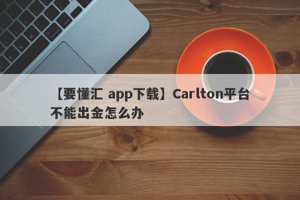 【要懂汇 app下载】Carlton平台不能出金怎么办
-第1张图片-要懂汇圈网