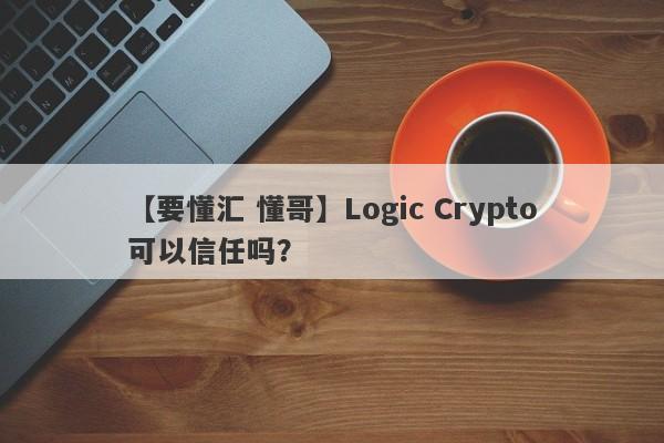 【要懂汇 懂哥】Logic Crypto可以信任吗？
-第1张图片-要懂汇圈网