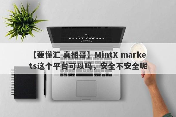 【要懂汇 真相哥】MintX markets这个平台可以吗，安全不安全呢
-第1张图片-要懂汇圈网