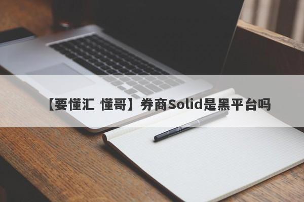 【要懂汇 懂哥】券商Solid是黑平台吗
-第1张图片-要懂汇圈网