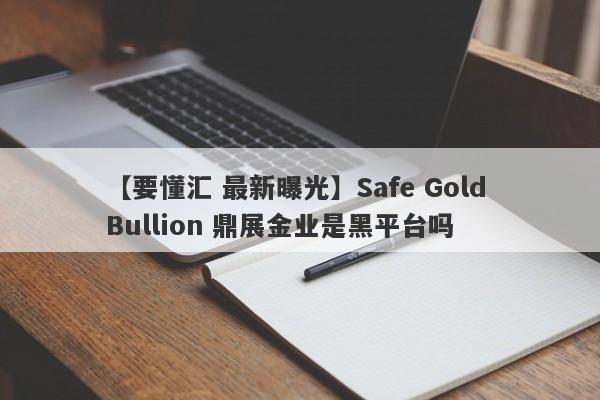 【要懂汇 最新曝光】Safe Gold Bullion 鼎展金业是黑平台吗
-第1张图片-要懂汇圈网