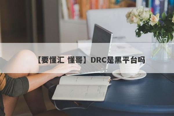 【要懂汇 懂哥】DRC是黑平台吗
-第1张图片-要懂汇圈网