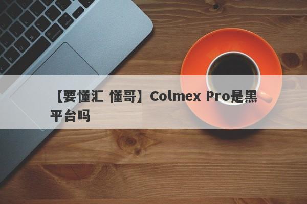 【要懂汇 懂哥】Colmex Pro是黑平台吗
-第1张图片-要懂汇圈网