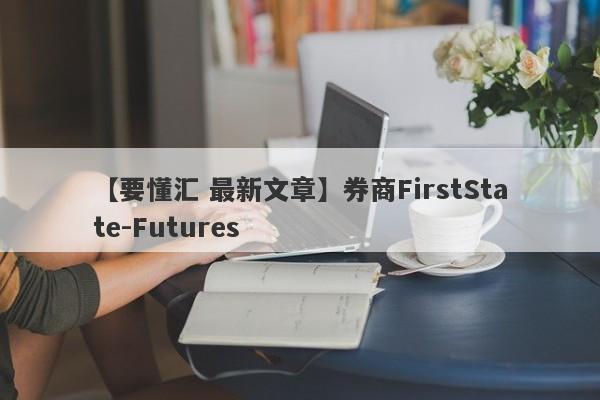 【要懂汇 最新文章】券商FirstState-Futures
-第1张图片-要懂汇圈网