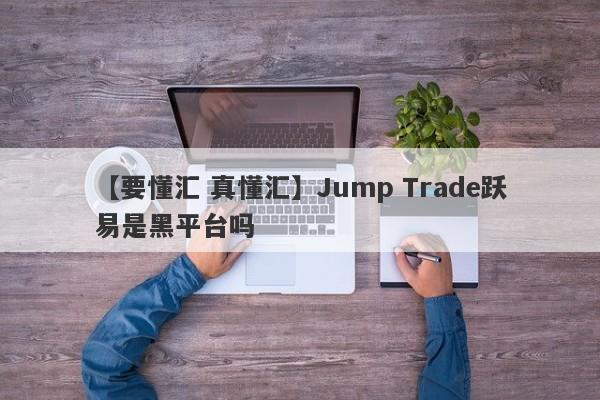 【要懂汇 真懂汇】Jump Trade跃易是黑平台吗
-第1张图片-要懂汇圈网