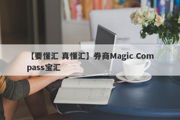 【要懂汇 真懂汇】券商Magic Compass宝汇
-第1张图片-要懂汇圈网