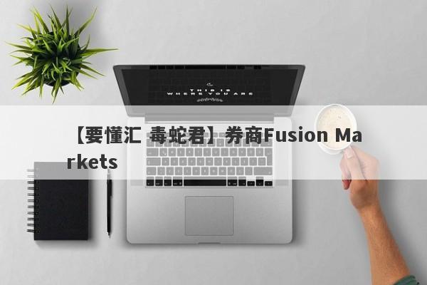 【要懂汇 毒蛇君】券商Fusion Markets
-第1张图片-要懂汇圈网