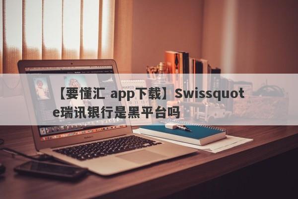 【要懂汇 app下载】Swissquote瑞讯银行是黑平台吗
-第1张图片-要懂汇圈网