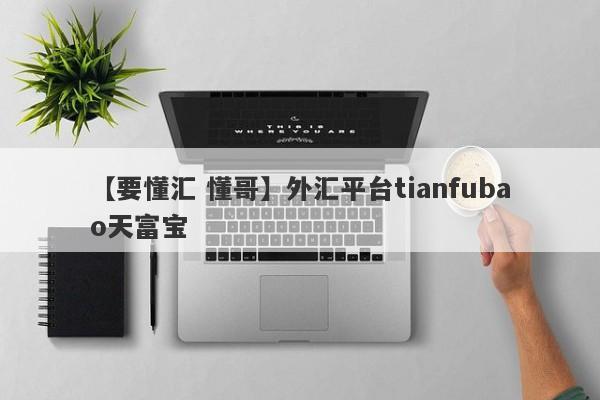 【要懂汇 懂哥】外汇平台tianfubao天富宝
-第1张图片-要懂汇圈网