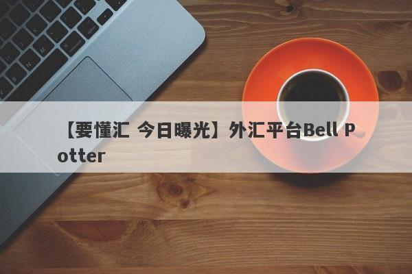 【要懂汇 今日曝光】外汇平台Bell Potter
-第1张图片-要懂汇圈网