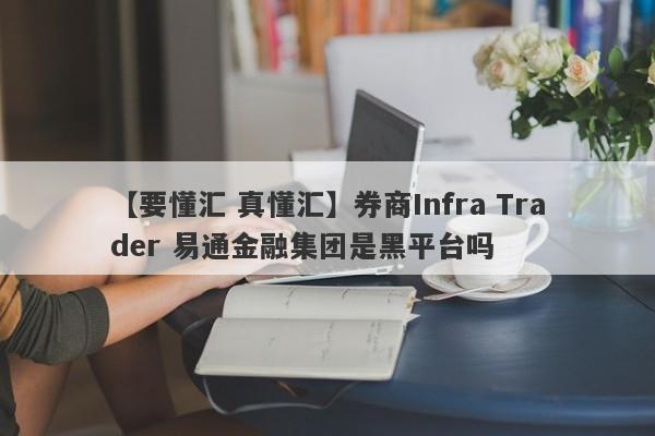 【要懂汇 真懂汇】券商Infra Trader 易通金融集团是黑平台吗
-第1张图片-要懂汇圈网