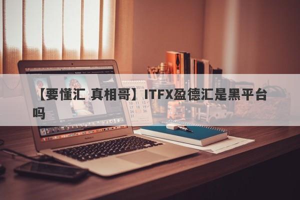 【要懂汇 真相哥】ITFX盈德汇是黑平台吗
-第1张图片-要懂汇圈网